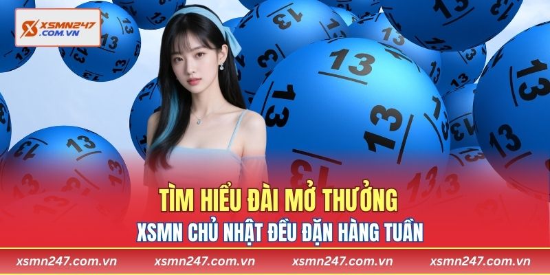 Tìm hiểu đài mở thưởng XSMN chủ nhật đều đặn hàng tuần